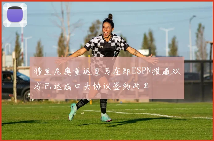 穆里尼奥重返皇马在即ESPN报道双方已达成口头协议签约两年