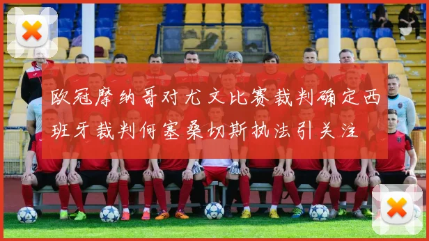 欧冠摩纳哥对尤文比赛裁判确定西班牙裁判何塞桑切斯执法引关注